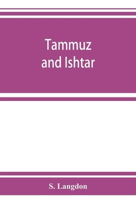 Tammuz and Ishtar: a monograph upon Babylonian religion and theology, containing extensive extracts from the Tammuz liturgies and all of by Langdon, S.