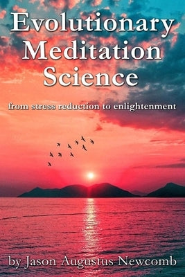 Evolutionary Meditation Science: from stress reduction to enlightenment by Newcomb, Jason Augustus