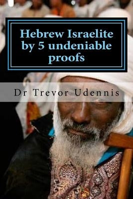 Hebrew Israelite by 5 undeniable proofs: How you can know if you are a true Hebrew by Udennis, Trevor