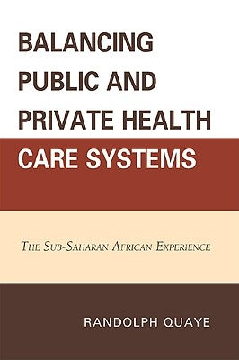 Balancing Public and Private Health Care Systems: The Sub-Saharan African Experience by Quaye, Randolph