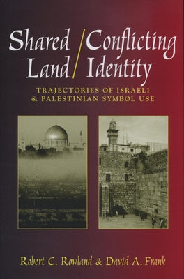 Shared Land/Conflicting Identity: Trajectories of Israeli & Palestinian Symbol Use by Rowland, Robert C.