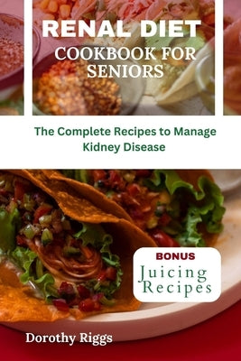Renal Diet Cookbook for Seniors: The Complete Recipes to Manage Kidney Disease by Riggs, Dorothy