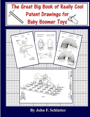 The Great Big Book of Really Cool Patent Drawings for Baby Boomer Toys by Schlatter, John F.