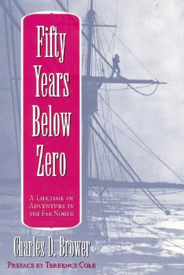 Fifty Years Below Zero: A Lifetime of Adventure in the Far North by Brower, Charles