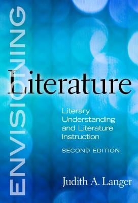 Envisioning Literature: Literary Understanding and Literature Instruction by Langer, Judith A.