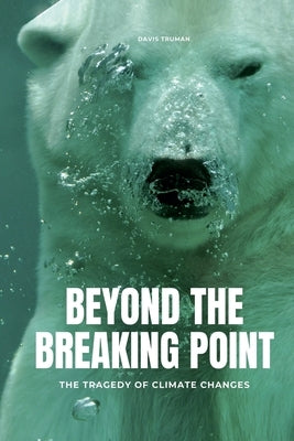 Beyond The Breaking Point The Tragedy of Climate Changes by Truman, Davis