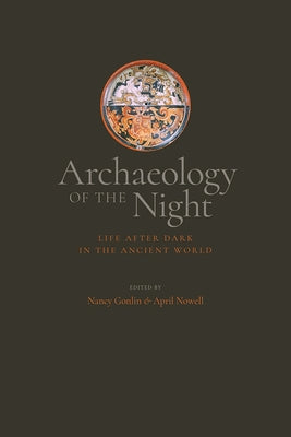 Archaeology of the Night: Life After Dark in the Ancient World by Gonlin, Nancy