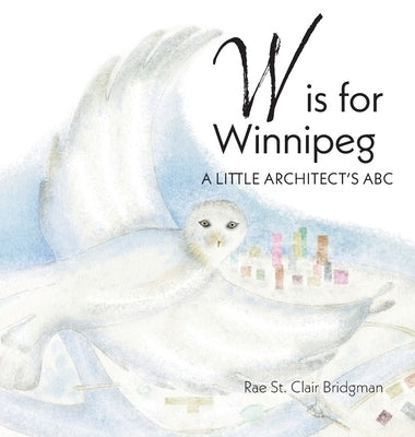 W is for Winnipeg: A Little Architect's ABC by Bridgman, Rae St Clair