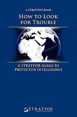How to Look for Trouble: A Stratfor Guide to Protective Intelligence by Stratfor
