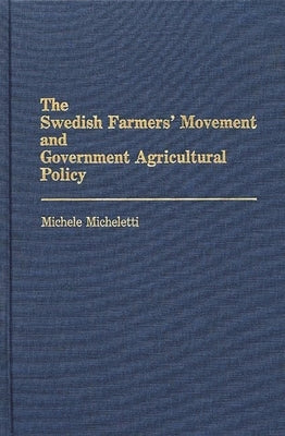 The Swedish Farmers' Movement and Government Agricultural Policy by Micheletti, Michele