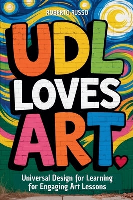 UDL Loves ART. Universal Design for Learning for Engaging Art Lessons by Russo, Roberto