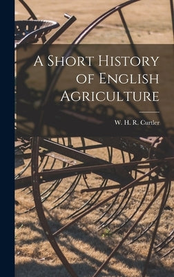 A Short History of English Agriculture by H. R. Curtler, W.