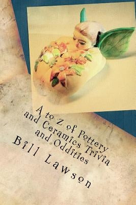 A to Z of Pottery and Ceramics Trivia and Oddities by Lawson, Bill