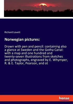 Norwegian pictures: Drawn with pen and pencil: containing also a glance at Sweden and the Gotha Canal: with a map and one hundred and twenty-seven ill by Lovett, Richard