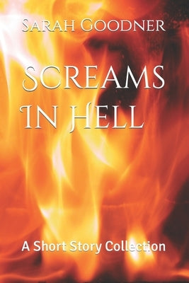 Screams In Hell: A Short Story Collection by Goodner, Sarah