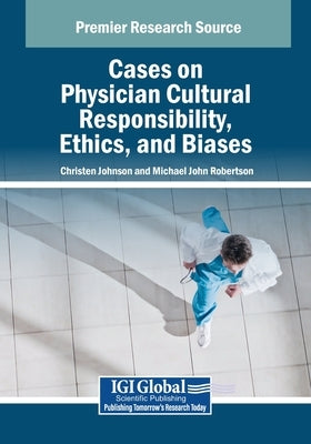 Cases on Physician Cultural Responsibility, Ethics, and Biases by Johnson, Christen D.