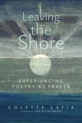 Leaving the Shore: Experiencing Poetry as Prayer by Lafia, Colette