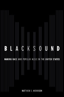 Blacksound: Making Race and Popular Music in the United States by Morrison, Matthew D.