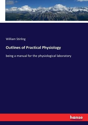 Outlines of Practical Physiology: being a manual for the physiological laboratory by Stirling, William