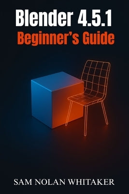 Blender 4.5.1 Beginner's Guide: Learn 3D Modeling, Animation, Sculpting, and Rendering Step by Step with the Latest Blender Update by Whitaker, Sam Nolan