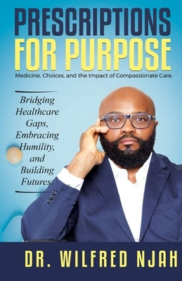 Prescriptions For Purpose: Medicine, Choices, and the Impact of Compassionate Care by Njah, Wilfred