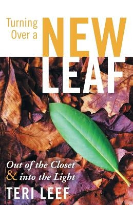 Turning Over a New Leaf: Out of the Closet and Into the Light by Leef, Teri