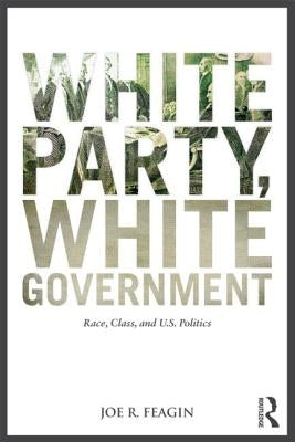 White Party, White Government: Race, Class, and U.S. Politics by Feagin, Joe R.