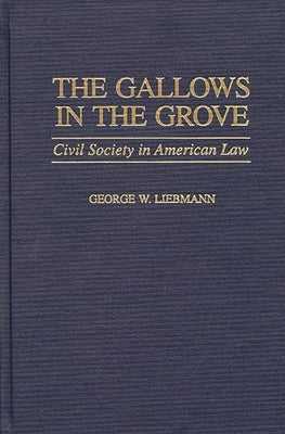 The Gallows in the Grove: Civil Society in American Law by Liebmann, George W.