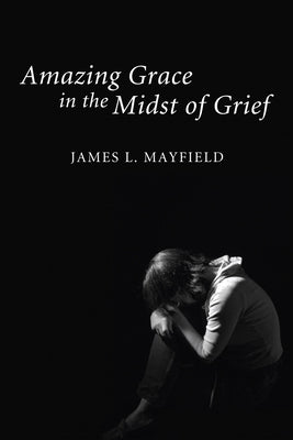 Amazing Grace in the Midst of Grief by Mayfield, James L.