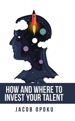 How and Where to Invest Your Talent by Opoku, Jacob