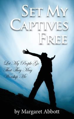 Set My Captives Free by Abbott, Margaret