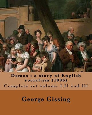 Demos: a story of English socialism (1886) By: George Gissing (in three volume's): Complete set volume I, II and III (Original Classics) by Gissing, George