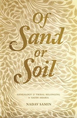 Of Sand or Soil: Genealogy and Tribal Belonging in Saudi Arabia by Samin, Nadav