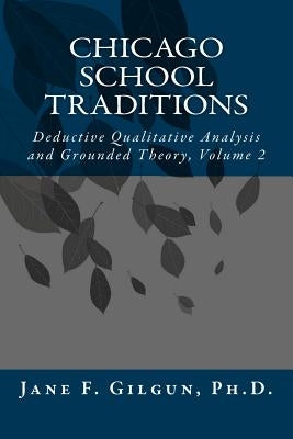 Chicago School Traditions: Deductive Qualitative Analysis and Grounded Theory, Volume 2 by Gilgun Phd, Jane F.
