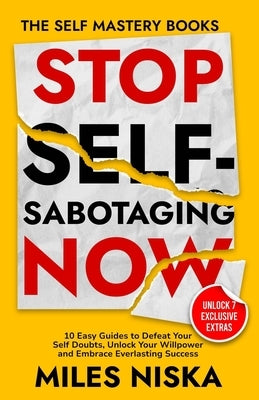 Stop Self-Sabotaging Now: 10 Easy Guides to Defeat Your Self Doubts, Unlock your Willpower and Embrace Everlasting Success (The Self Mastery Books) by Niska, Miles