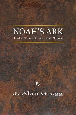 Noah's Ark: Let's Think About This by Grogg, J. Alan