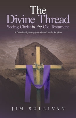 The Divine Thread Seeing Christ in the Old Testament: A Devotional Journey from Genesis to the Prophets by Sullivan, Jim