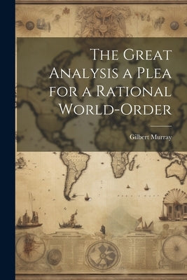 The Great Analysis a Plea for a Rational World-Order by Murray, Gilbert