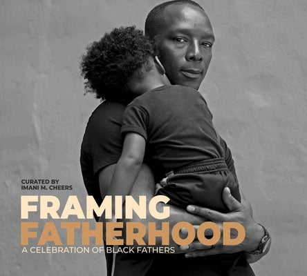 Framing Fatherhood: A Celebration of Black Fathers by Cheers, Imani M.