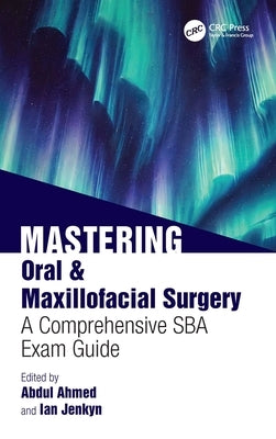 Mastering Oral & Maxillofacial Surgery: A Comprehensive SBA Exam Guide by Ahmed, Abdul