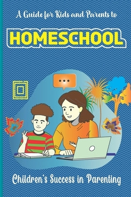 A Guide for Kids and Parents to Homeschool: Children's success in parenting by E Morgan