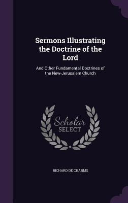 Sermons Illustrating the Doctrine of the Lord: And Other Fundamental Doctrines of the New-Jerusalem Church by De Charms, Richard