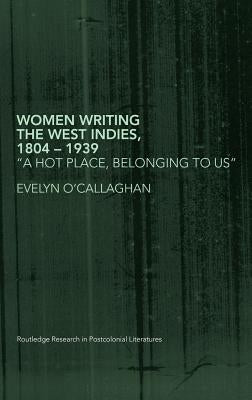 Women Writing the West Indies, 1804-1939: 'A Hot Place, Belonging to Us' by O'Callaghan, Evelyn