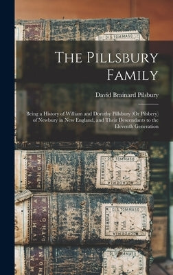 The Pillsbury Family: Being a History of William and Dorothy Pillsbury (Or Pilsbery) of Newbury in New England, and Their Descendants to the by Pilsbury, David Brainard