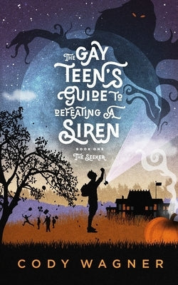 The Gay Teen's Guide to Defeating a Siren: Book 1: The Seeker by Wagner, Cody F.
