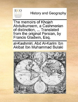 The Memoirs of Khojeh Abdulkurreem, a Cashmerian of Distinction, ... Translated from the Original Persian, by Francis Gladwin, Esq. by Al-Karim Ibn Akibat Ibn Muhammad Bulaki