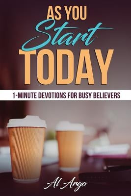 As You Start Today: 1-Minute Devotions For Busy Believers by Argo, Al