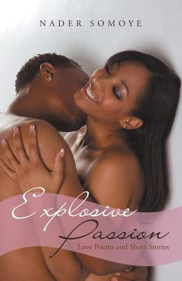 Explosive Passion: Love Poems and Short Stories by Somoye, Nader