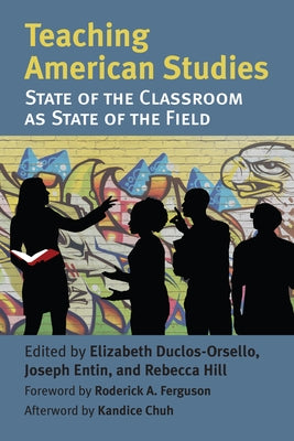 Teaching American Studies: The State of the Classroom as State of the Field by Duclos-Orsello, Elizabeth A.