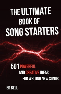 The Ultimate Book of Song Starters: 501 Powerful and Creative Ideas for Writing New Songs by Bell, Ed